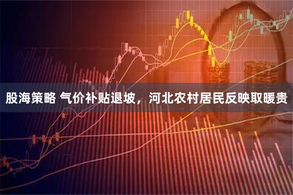 股海策略 气价补贴退坡，河北农村居民反映取暖贵