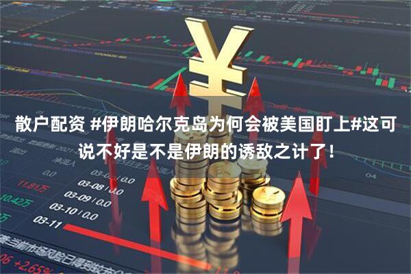 散户配资 #伊朗哈尔克岛为何会被美国盯上#这可说不好是不是伊朗的诱敌之计了!