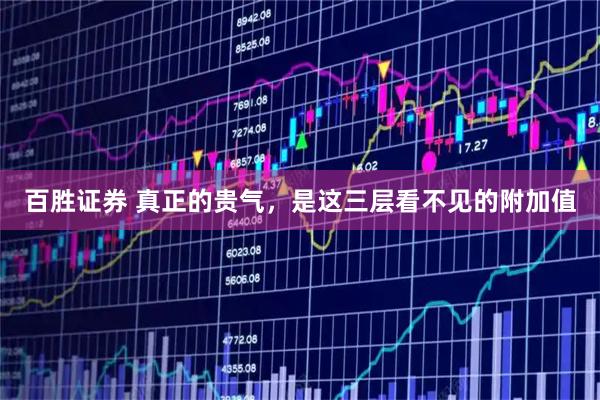百胜证券 真正的贵气，是这三层看不见的附加值