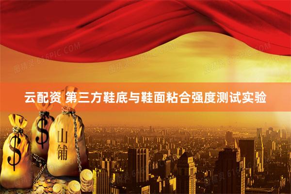 云配资 第三方鞋底与鞋面粘合强度测试实验
