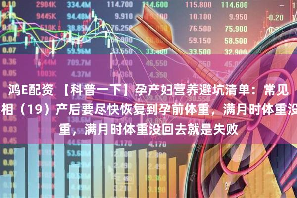 鸿E配资 【科普一下】孕产妇营养避坑清单：常见误区VS科学真相（19）产后要尽快恢复到孕前体重，满月时体重没回去就是失败