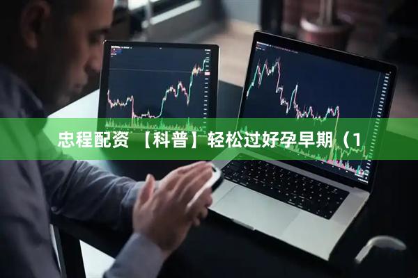 忠程配资 【科普】轻松过好孕早期（1